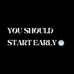 YOU SHOULD START EARLY