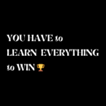 YOU have to learn everything to win